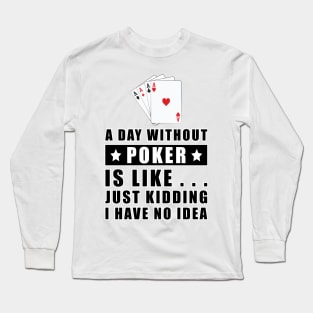 A day without Poker is like.. just kidding i have no idea Long Sleeve T-Shirt